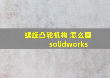 螺旋凸轮机构 怎么画 solidworks